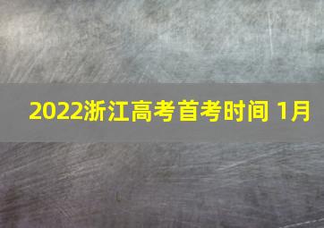 2022浙江高考首考时间 1月